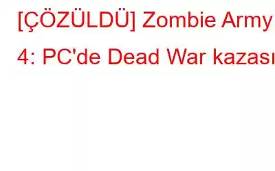 [ÇÖZÜLDÜ] Zombie Army 4: PC'de Dead War kazası