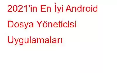 2021'in En İyi Android Dosya Yöneticisi Uygulamaları