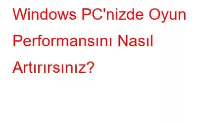 Windows PC'nizde Oyun Performansını Nasıl Artırırsınız?