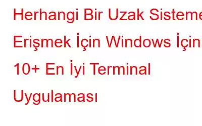 Herhangi Bir Uzak Sisteme Erişmek İçin Windows İçin 10+ En İyi Terminal Uygulaması