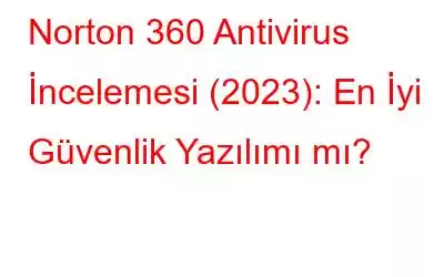 Norton 360 Antivirus İncelemesi (2023): En İyi Güvenlik Yazılımı mı?