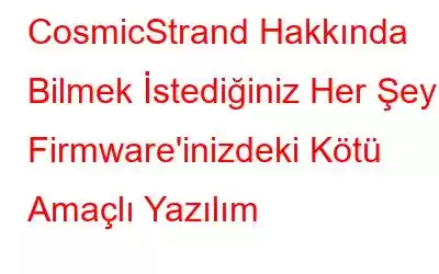 CosmicStrand Hakkında Bilmek İstediğiniz Her Şey: Firmware'inizdeki Kötü Amaçlı Yazılım