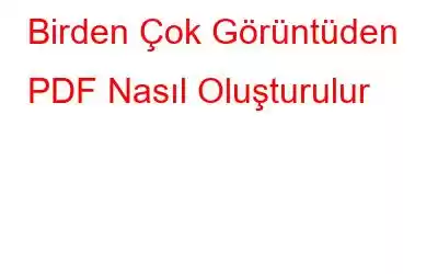 Birden Çok Görüntüden PDF Nasıl Oluşturulur