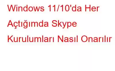 Windows 11/10'da Her Açtığımda Skype Kurulumları Nasıl Onarılır