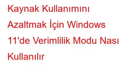 Kaynak Kullanımını Azaltmak İçin Windows 11'de Verimlilik Modu Nasıl Kullanılır