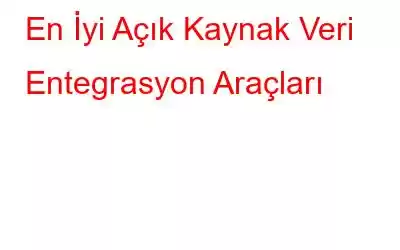 En İyi Açık Kaynak Veri Entegrasyon Araçları