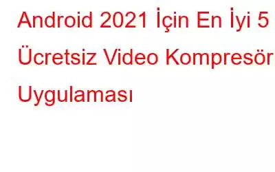 Android 2021 İçin En İyi 5 Ücretsiz Video Kompresör Uygulaması