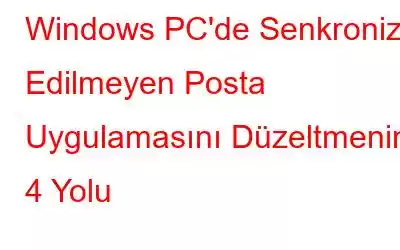 Windows PC'de Senkronize Edilmeyen Posta Uygulamasını Düzeltmenin 4 Yolu