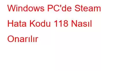 Windows PC'de Steam Hata Kodu 118 Nasıl Onarılır