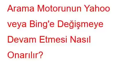 Arama Motorunun Yahoo veya Bing'e Değişmeye Devam Etmesi Nasıl Onarılır?