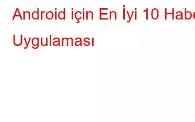 Android için En İyi 10 Haber Uygulaması