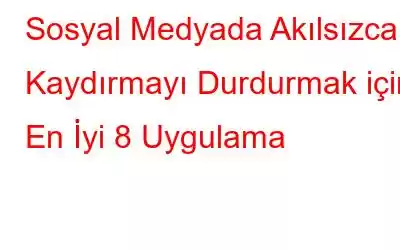 Sosyal Medyada Akılsızca Kaydırmayı Durdurmak için En İyi 8 Uygulama