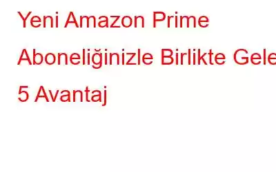 Yeni Amazon Prime Aboneliğinizle Birlikte Gelen 5 Avantaj