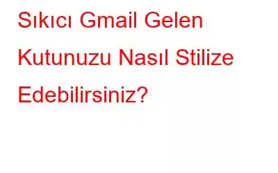 Sıkıcı Gmail Gelen Kutunuzu Nasıl Stilize Edebilirsiniz?