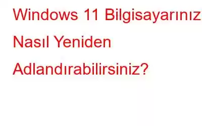 Windows 11 Bilgisayarınızı Nasıl Yeniden Adlandırabilirsiniz?