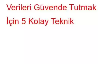 Verileri Güvende Tutmak İçin 5 Kolay Teknik