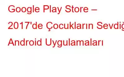 Google Play Store – 2017'de Çocukların Sevdiği Android Uygulamaları