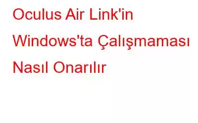 Oculus Air Link'in Windows'ta Çalışmaması Nasıl Onarılır