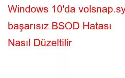 Windows 10'da volsnap.sys başarısız BSOD Hatası Nasıl Düzeltilir