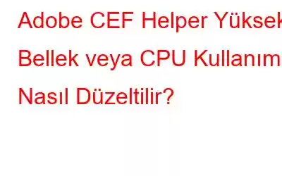 Adobe CEF Helper Yüksek Bellek veya CPU Kullanımı Nasıl Düzeltilir?