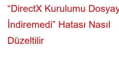 “DirectX Kurulumu Dosyayı İndiremedi” Hatası Nasıl Düzeltilir