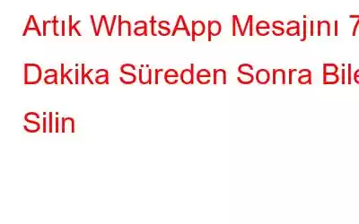 Artık WhatsApp Mesajını 7 Dakika Süreden Sonra Bile Silin