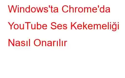 Windows'ta Chrome'da YouTube Ses Kekemeliği Nasıl Onarılır