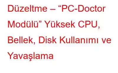 Düzeltme – “PC-Doctor Modülü” Yüksek CPU, Bellek, Disk Kullanımı ve Yavaşlama