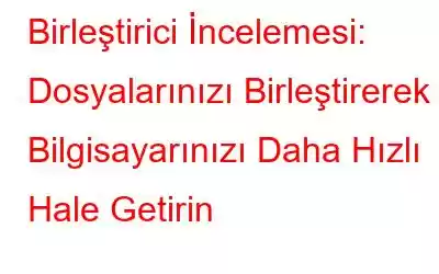 Birleştirici İncelemesi: Dosyalarınızı Birleştirerek Bilgisayarınızı Daha Hızlı Hale Getirin