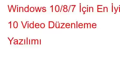 Windows 10/8/7 İçin En İyi 10 Video Düzenleme Yazılımı