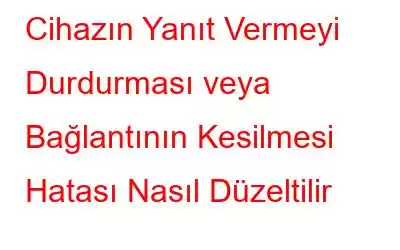 Cihazın Yanıt Vermeyi Durdurması veya Bağlantının Kesilmesi Hatası Nasıl Düzeltilir