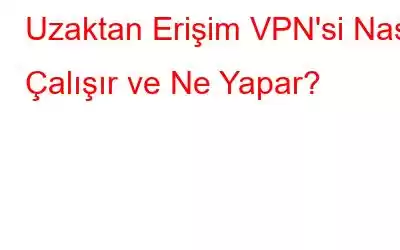 Uzaktan Erişim VPN'si Nasıl Çalışır ve Ne Yapar?