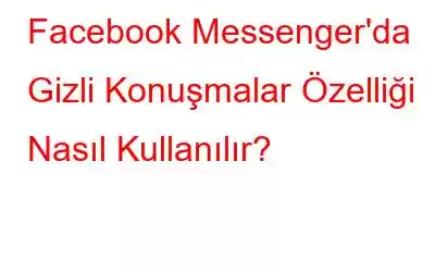 Facebook Messenger'da Gizli Konuşmalar Özelliği Nasıl Kullanılır?