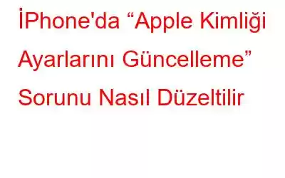 İPhone'da “Apple Kimliği Ayarlarını Güncelleme” Sorunu Nasıl Düzeltilir