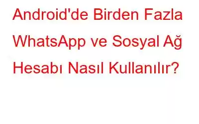 Android'de Birden Fazla WhatsApp ve Sosyal Ağ Hesabı Nasıl Kullanılır?