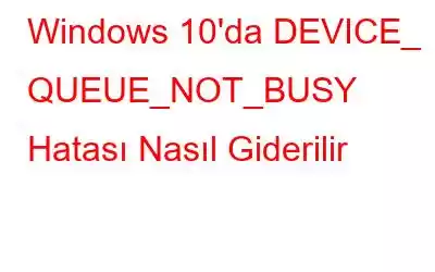 Windows 10'da DEVICE_ QUEUE_NOT_BUSY Hatası Nasıl Giderilir