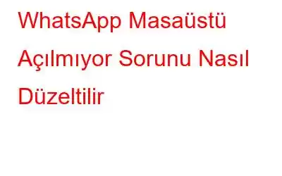 WhatsApp Masaüstü Açılmıyor Sorunu Nasıl Düzeltilir