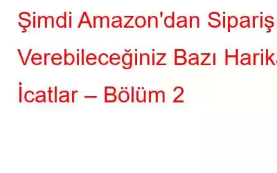 Şimdi Amazon'dan Sipariş Verebileceğiniz Bazı Harika İcatlar – Bölüm 2