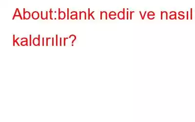 About:blank nedir ve nasıl kaldırılır?