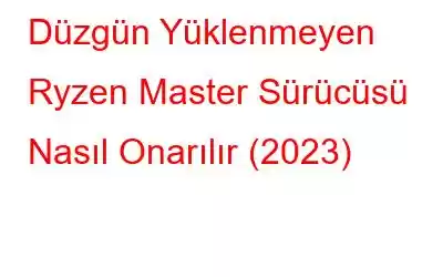 Düzgün Yüklenmeyen Ryzen Master Sürücüsü Nasıl Onarılır (2023)