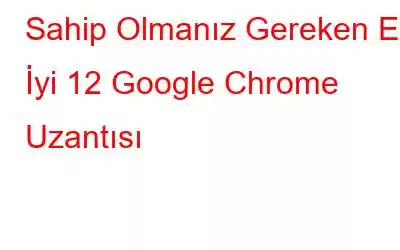 Sahip Olmanız Gereken En İyi 12 Google Chrome Uzantısı