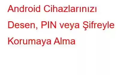 Android Cihazlarınızı Desen, PIN veya Şifreyle Korumaya Alma