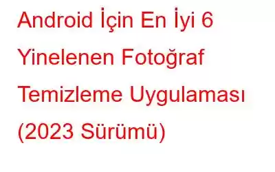 Android İçin En İyi 6 Yinelenen Fotoğraf Temizleme Uygulaması (2023 Sürümü)