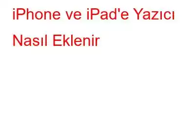 iPhone ve iPad'e Yazıcı Nasıl Eklenir