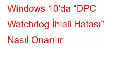 Windows 10'da “DPC Watchdog İhlali Hatası” Nasıl Onarılır