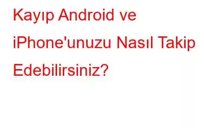 Kayıp Android ve iPhone'unuzu Nasıl Takip Edebilirsiniz?