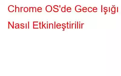 Chrome OS'de Gece Işığı Nasıl Etkinleştirilir