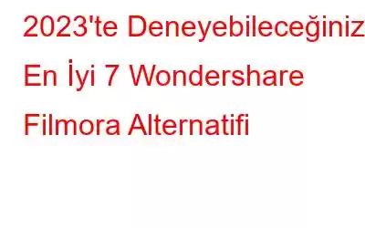 2023'te Deneyebileceğiniz En İyi 7 Wondershare Filmora Alternatifi