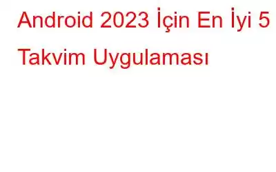 Android 2023 İçin En İyi 5 Takvim Uygulaması