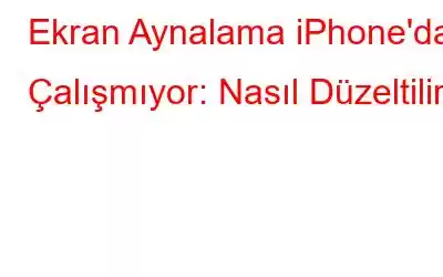 Ekran Aynalama iPhone'da Çalışmıyor: Nasıl Düzeltilir?